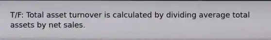 T/F: Total asset turnover is calculated by dividing average total assets by net sales.