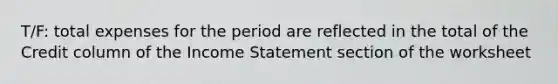 T/F: total expenses for the period are reflected in the total of the Credit column of the Income Statement section of the worksheet