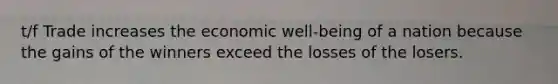 t/f Trade increases the economic well-being of a nation because the gains of the winners exceed the losses of the losers.