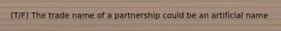 (T/F) The trade name of a partnership could be an artificial name