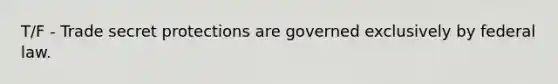 T/F - Trade secret protections are governed exclusively by federal law.