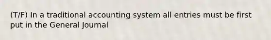 (T/F) In a traditional accounting system all entries must be first put in the General Journal