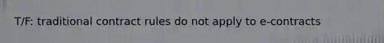 T/F: traditional contract rules do not apply to e-contracts