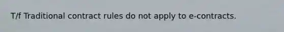 T/f Traditional contract rules do not apply to e-contracts.