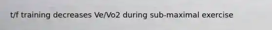 t/f training decreases Ve/Vo2 during sub-maximal exercise