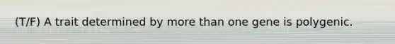 (T/F) A trait determined by <a href='https://www.questionai.com/knowledge/keWHlEPx42-more-than' class='anchor-knowledge'>more than</a> one gene is polygenic.