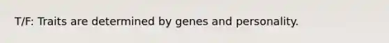 T/F: Traits are determined by genes and personality.