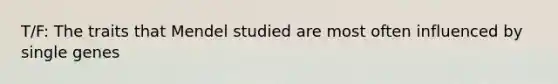 T/F: The traits that Mendel studied are most often influenced by single genes