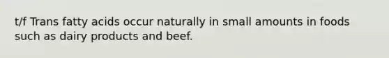 t/f Trans fatty acids occur naturally in small amounts in foods such as dairy products and beef.