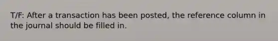 T/F: After a transaction has been posted, the reference column in the journal should be filled in.