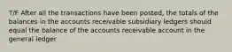 T/F After all the transactions have been posted, the totals of the balances in the accounts receivable subsidiary ledgers should equal the balance of the accounts receivable account in the general ledger