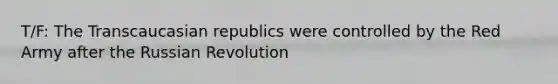 T/F: The Transcaucasian republics were controlled by the Red Army after the Russian Revolution