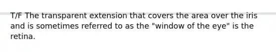 T/F The transparent extension that covers the area over the iris and is sometimes referred to as the "window of the eye" is the retina.
