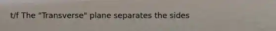t/f The "Transverse" plane separates the sides