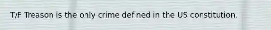 T/F Treason is the only crime defined in the US constitution.