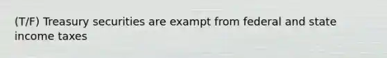 (T/F) Treasury securities are exampt from federal and state income taxes