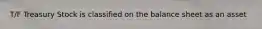 T/F Treasury Stock is classified on the balance sheet as an asset