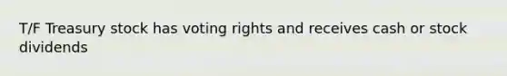 T/F Treasury stock has voting rights and receives cash or stock dividends