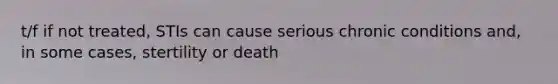 t/f if not treated, STIs can cause serious chronic conditions and, in some cases, stertility or death