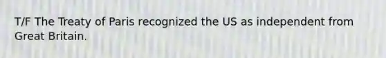 T/F The Treaty of Paris recognized the US as independent from Great Britain.