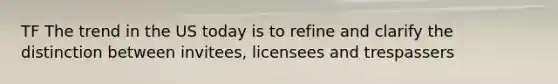 TF The trend in the US today is to refine and clarify the distinction between invitees, licensees and trespassers