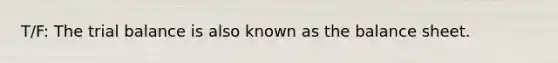 T/F: The trial balance is also known as the balance sheet.