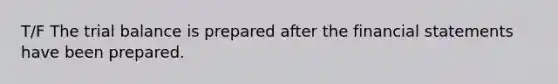 T/F The trial balance is prepared after the financial statements have been prepared.