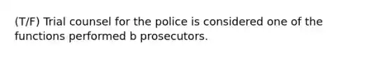 (T/F) Trial counsel for the police is considered one of the functions performed b prosecutors.