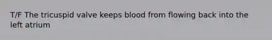 T/F The tricuspid valve keeps blood from flowing back into the left atrium