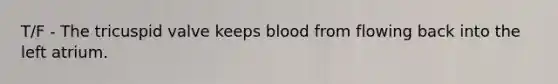 T/F - The tricuspid valve keeps blood from flowing back into the left atrium.