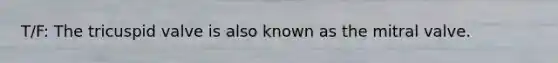 T/F: The tricuspid valve is also known as the mitral valve.
