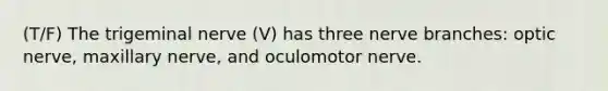 (T/F) The trigeminal nerve (V) has three nerve branches: optic nerve, maxillary nerve, and oculomotor nerve.