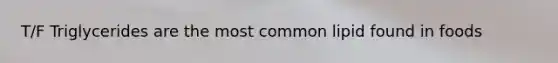 T/F Triglycerides are the most common lipid found in foods