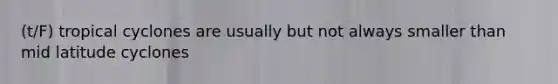 (t/F) tropical cyclones are usually but not always smaller than mid latitude cyclones