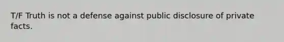 T/F Truth is not a defense against public disclosure of private facts.