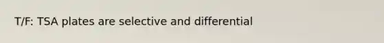 T/F: TSA plates are selective and differential