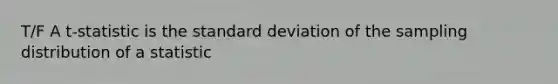 T/F A t-statistic is the <a href='https://www.questionai.com/knowledge/kqGUr1Cldy-standard-deviation' class='anchor-knowledge'>standard deviation</a> of the sampling distribution of a statistic