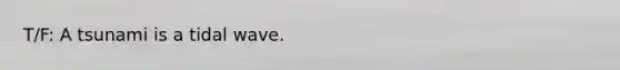T/F: A tsunami is a tidal wave.