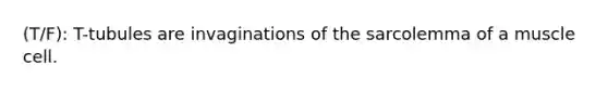 (T/F): T-tubules are invaginations of the sarcolemma of a muscle cell.