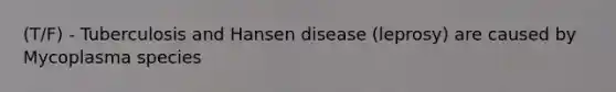 (T/F) - Tuberculosis and Hansen disease (leprosy) are caused by Mycoplasma species