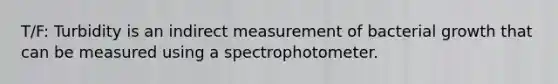 T/F: Turbidity is an indirect measurement of bacterial growth that can be measured using a spectrophotometer.