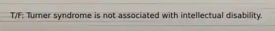 ​T/F: Turner syndrome is not associated with intellectual disability.