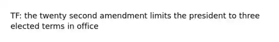 TF: the twenty second amendment limits the president to three elected terms in office