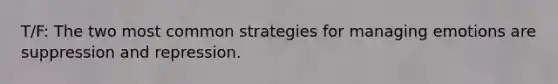 T/F: The two most common strategies for managing emotions are suppression and repression.