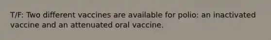 T/F: Two different vaccines are available for polio: an inactivated vaccine and an attenuated oral vaccine.