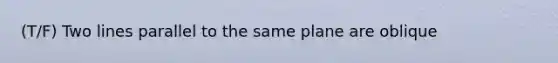 (T/F) Two lines parallel to the same plane are oblique