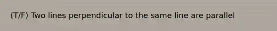 (T/F) Two lines perpendicular to the same line are parallel