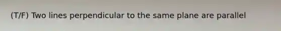 (T/F) Two lines perpendicular to the same plane are parallel