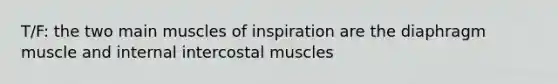 T/F: the two main muscles of inspiration are the diaphragm muscle and internal intercostal muscles