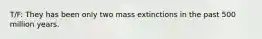 T/F: They has been only two mass extinctions in the past 500 million years.